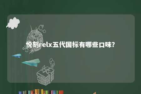 悦刻relx五代国标有哪些口味？ 